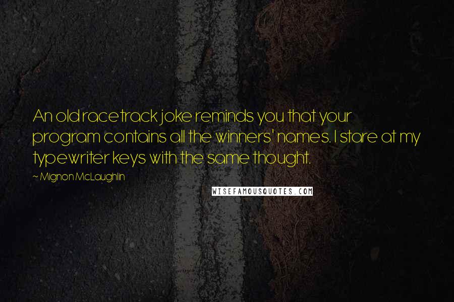 Mignon McLaughlin Quotes: An old racetrack joke reminds you that your program contains all the winners' names. I stare at my typewriter keys with the same thought.