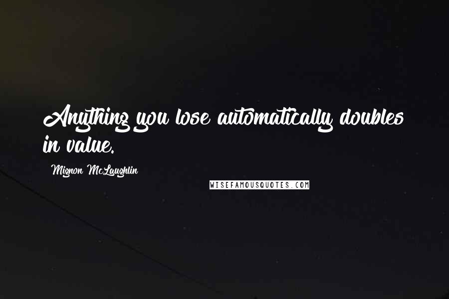 Mignon McLaughlin Quotes: Anything you lose automatically doubles in value.