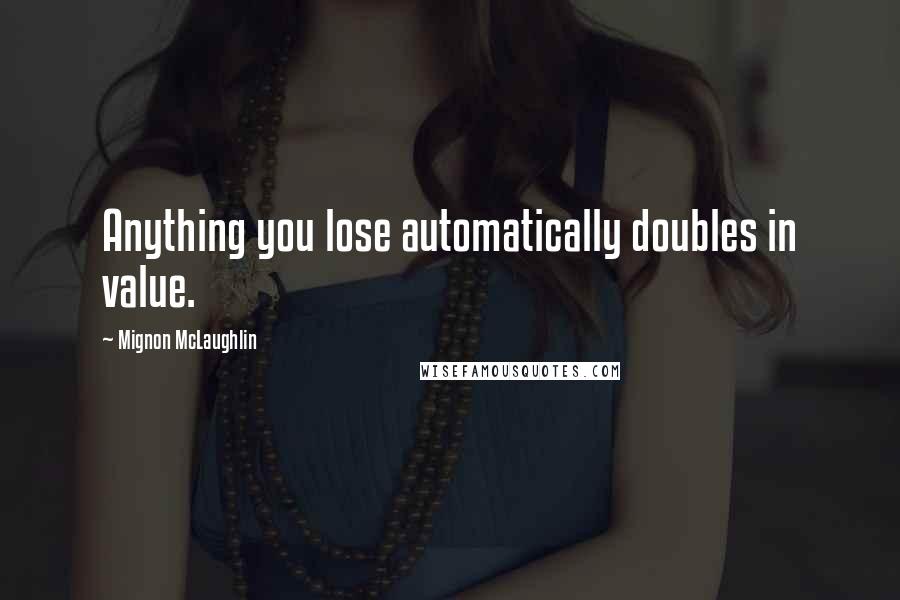 Mignon McLaughlin Quotes: Anything you lose automatically doubles in value.