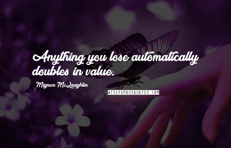 Mignon McLaughlin Quotes: Anything you lose automatically doubles in value.