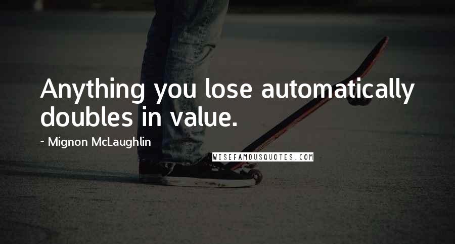 Mignon McLaughlin Quotes: Anything you lose automatically doubles in value.