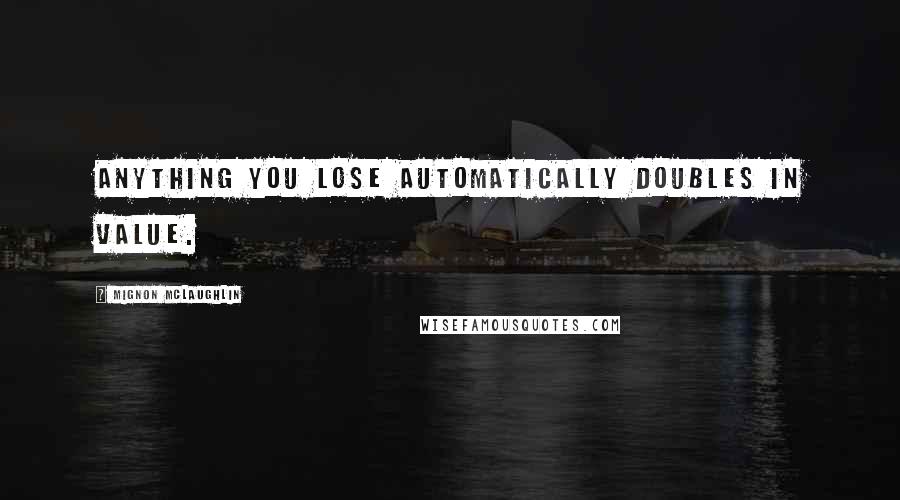 Mignon McLaughlin Quotes: Anything you lose automatically doubles in value.