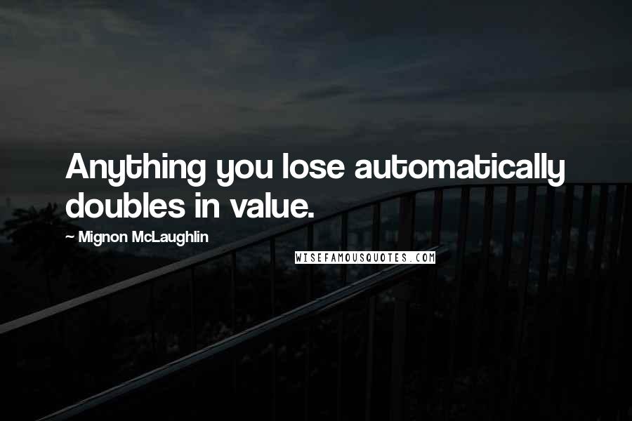 Mignon McLaughlin Quotes: Anything you lose automatically doubles in value.