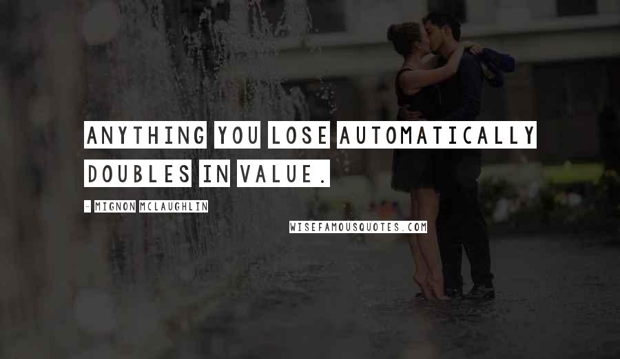 Mignon McLaughlin Quotes: Anything you lose automatically doubles in value.