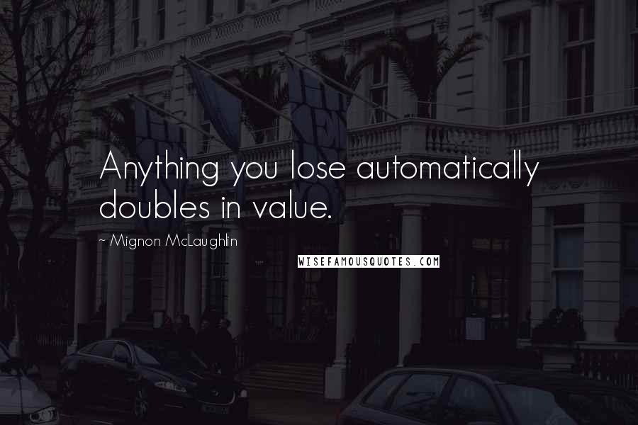 Mignon McLaughlin Quotes: Anything you lose automatically doubles in value.