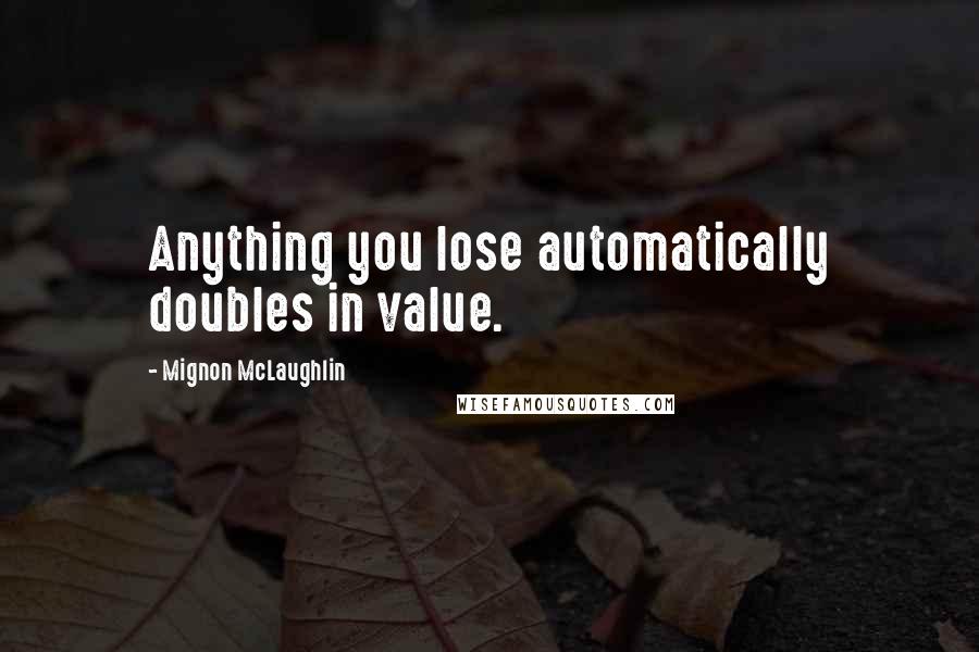 Mignon McLaughlin Quotes: Anything you lose automatically doubles in value.