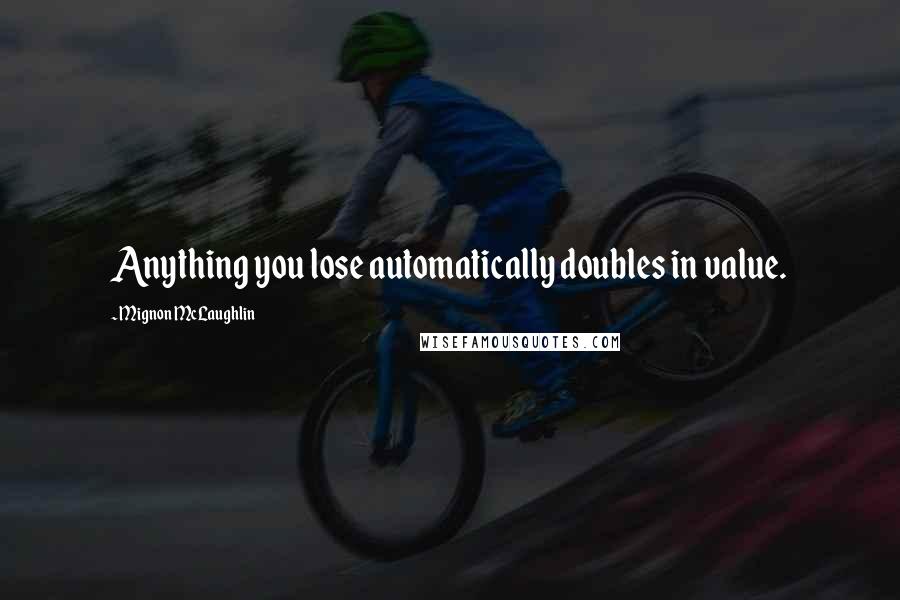 Mignon McLaughlin Quotes: Anything you lose automatically doubles in value.