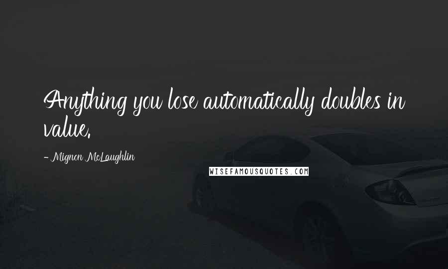 Mignon McLaughlin Quotes: Anything you lose automatically doubles in value.