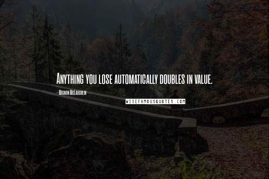 Mignon McLaughlin Quotes: Anything you lose automatically doubles in value.