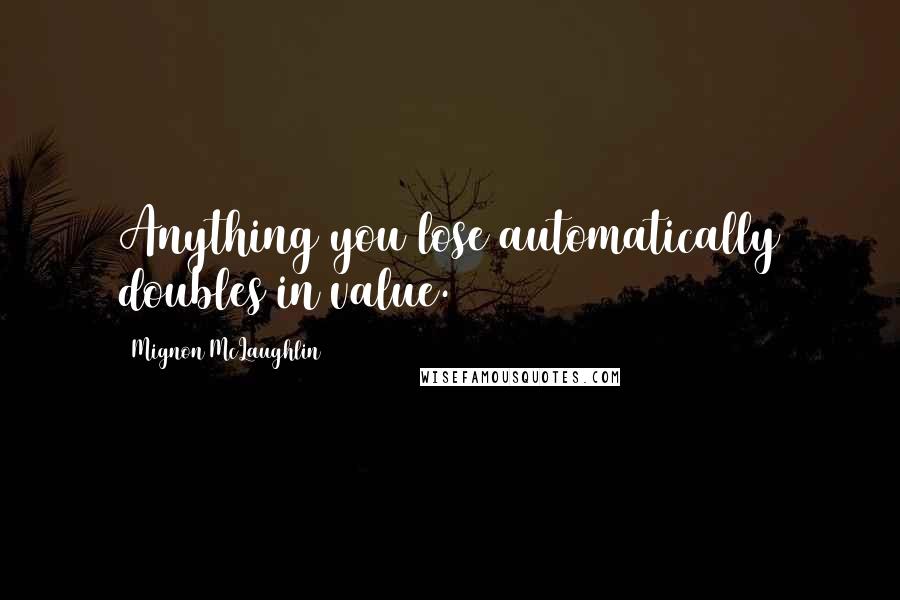 Mignon McLaughlin Quotes: Anything you lose automatically doubles in value.