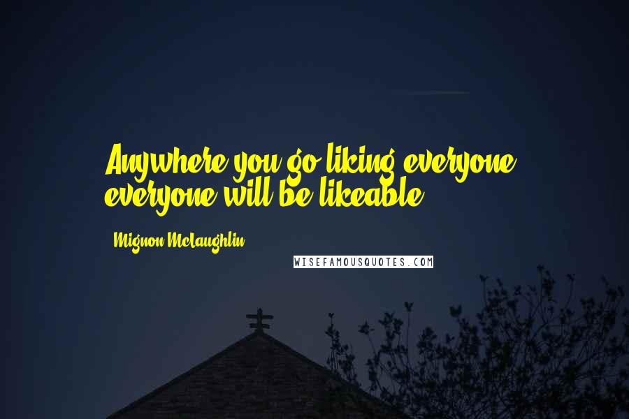 Mignon McLaughlin Quotes: Anywhere you go liking everyone, everyone will be likeable.