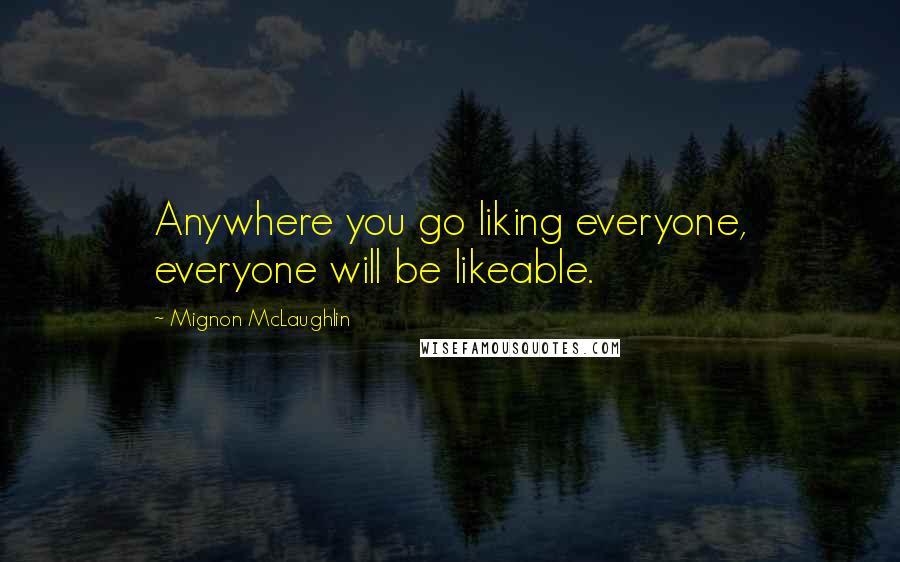 Mignon McLaughlin Quotes: Anywhere you go liking everyone, everyone will be likeable.