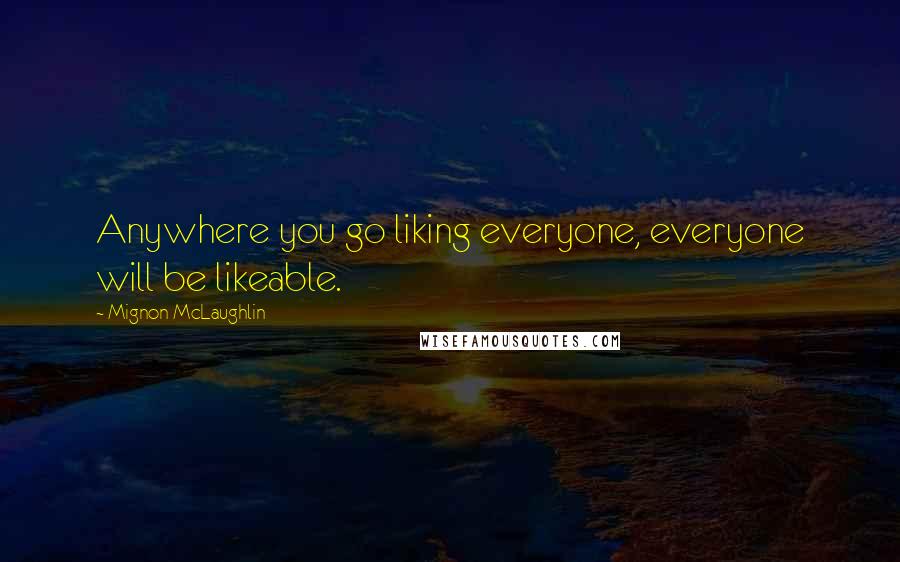 Mignon McLaughlin Quotes: Anywhere you go liking everyone, everyone will be likeable.