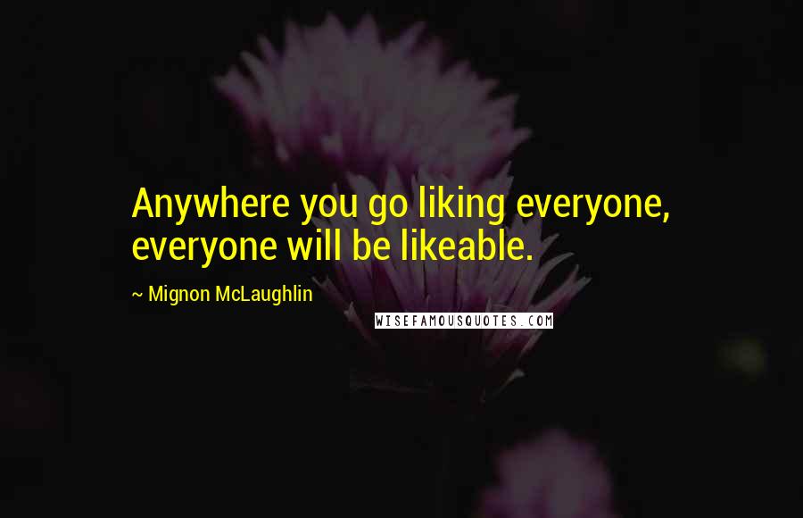 Mignon McLaughlin Quotes: Anywhere you go liking everyone, everyone will be likeable.