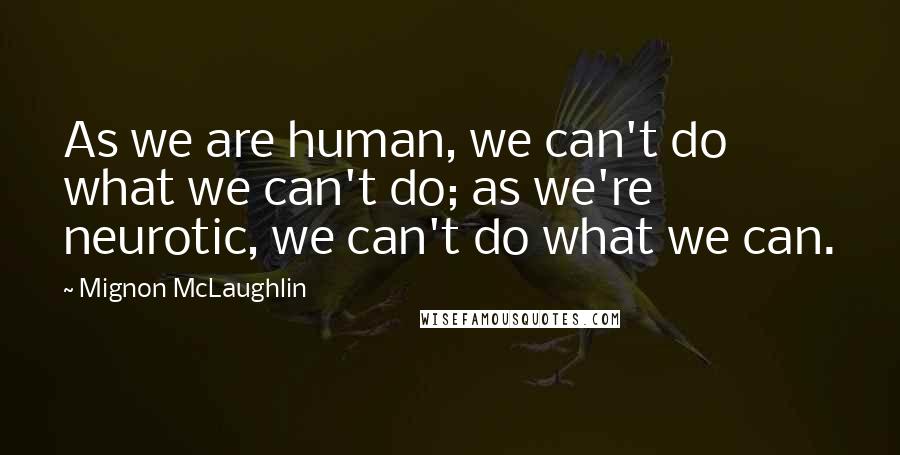 Mignon McLaughlin Quotes: As we are human, we can't do what we can't do; as we're neurotic, we can't do what we can.