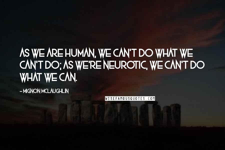 Mignon McLaughlin Quotes: As we are human, we can't do what we can't do; as we're neurotic, we can't do what we can.