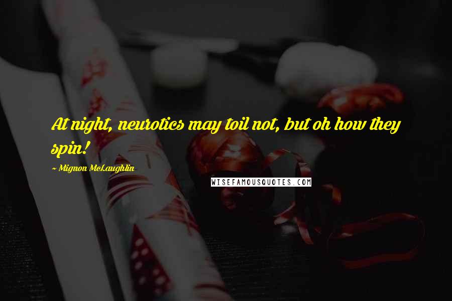 Mignon McLaughlin Quotes: At night, neurotics may toil not, but oh how they spin!