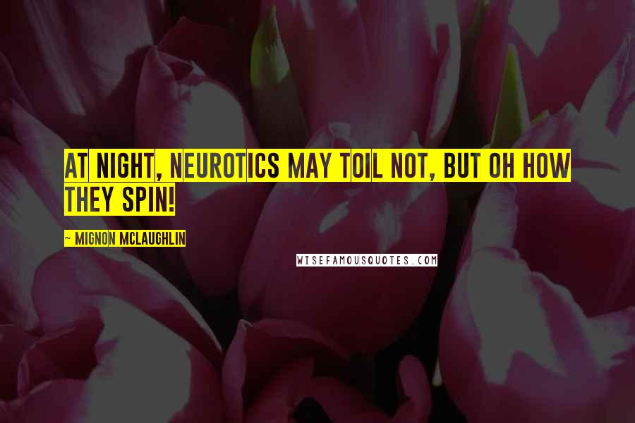 Mignon McLaughlin Quotes: At night, neurotics may toil not, but oh how they spin!