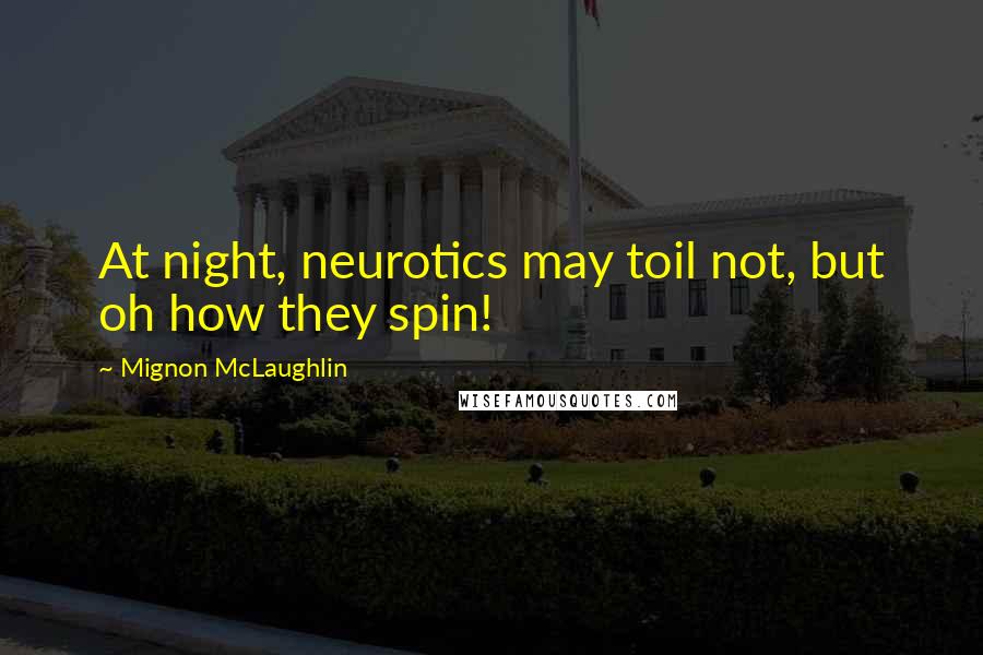 Mignon McLaughlin Quotes: At night, neurotics may toil not, but oh how they spin!