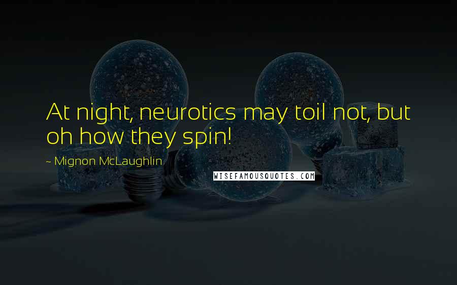 Mignon McLaughlin Quotes: At night, neurotics may toil not, but oh how they spin!