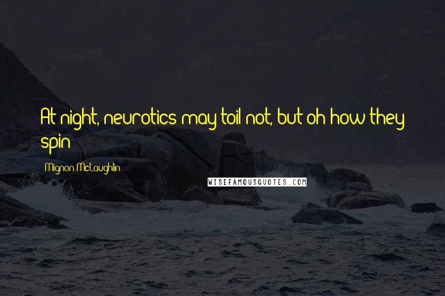 Mignon McLaughlin Quotes: At night, neurotics may toil not, but oh how they spin!