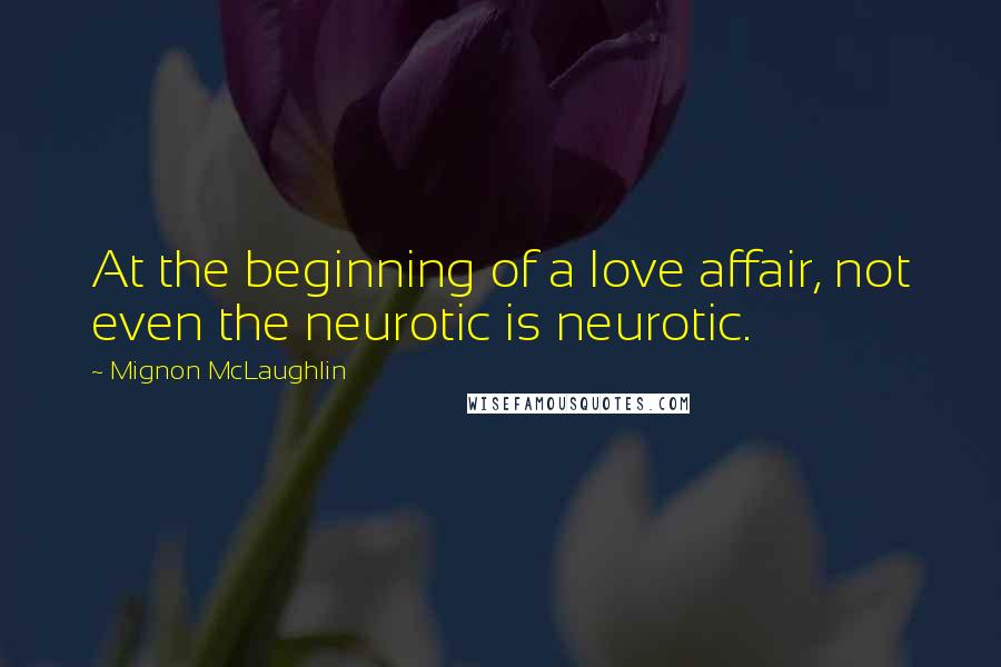 Mignon McLaughlin Quotes: At the beginning of a love affair, not even the neurotic is neurotic.