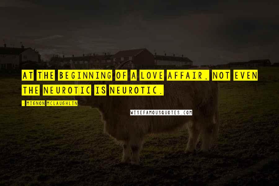 Mignon McLaughlin Quotes: At the beginning of a love affair, not even the neurotic is neurotic.