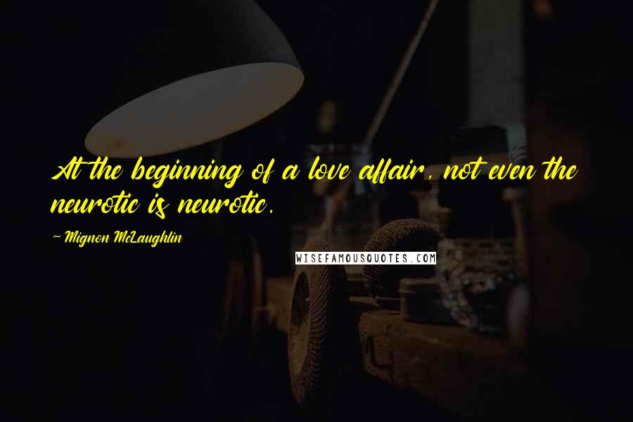 Mignon McLaughlin Quotes: At the beginning of a love affair, not even the neurotic is neurotic.