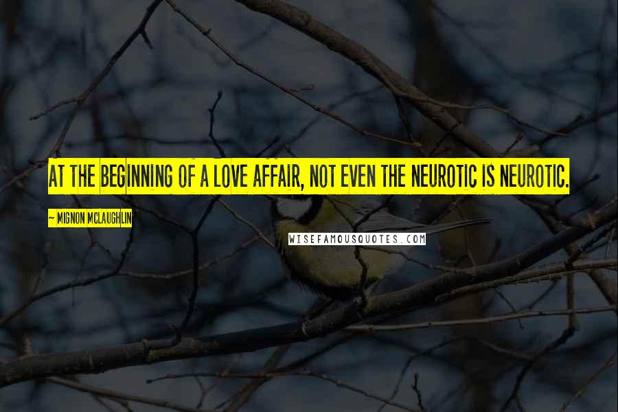 Mignon McLaughlin Quotes: At the beginning of a love affair, not even the neurotic is neurotic.