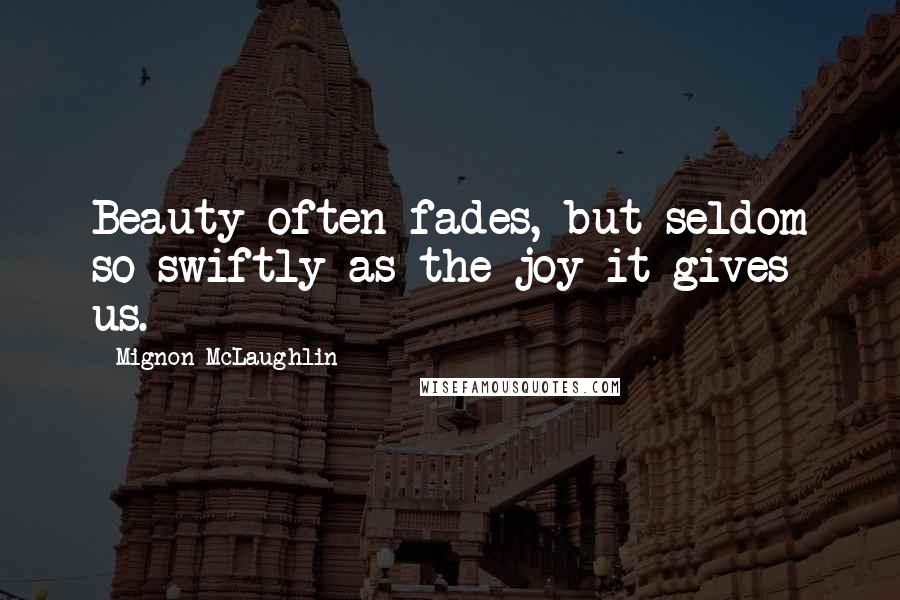 Mignon McLaughlin Quotes: Beauty often fades, but seldom so swiftly as the joy it gives us.