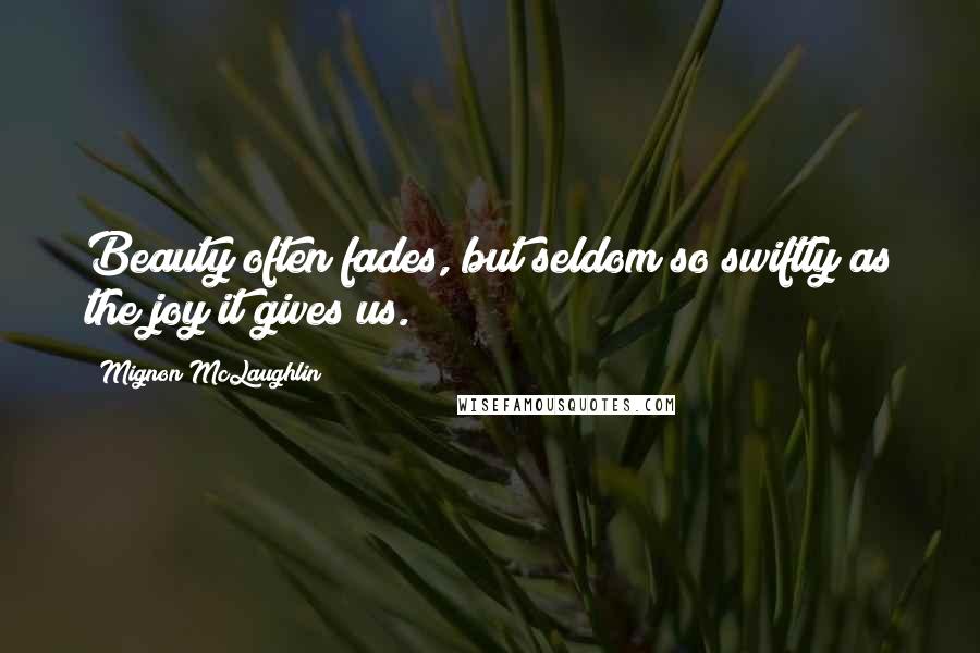 Mignon McLaughlin Quotes: Beauty often fades, but seldom so swiftly as the joy it gives us.