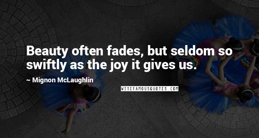 Mignon McLaughlin Quotes: Beauty often fades, but seldom so swiftly as the joy it gives us.