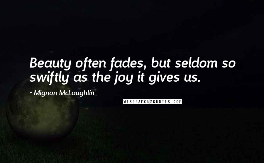 Mignon McLaughlin Quotes: Beauty often fades, but seldom so swiftly as the joy it gives us.