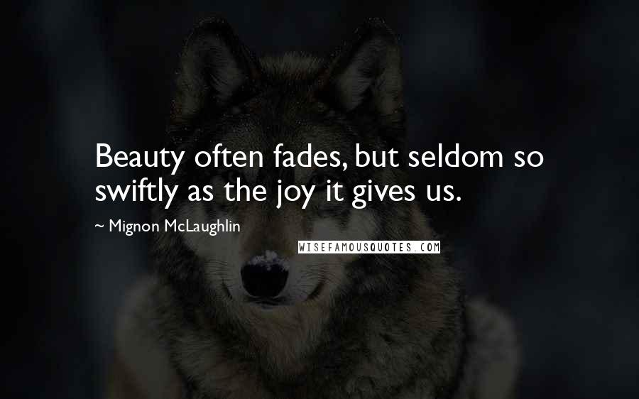 Mignon McLaughlin Quotes: Beauty often fades, but seldom so swiftly as the joy it gives us.