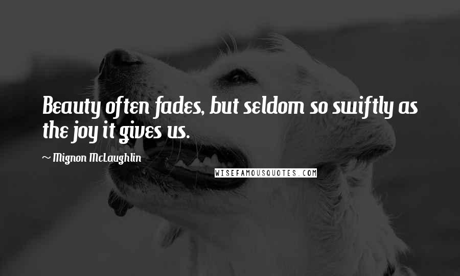 Mignon McLaughlin Quotes: Beauty often fades, but seldom so swiftly as the joy it gives us.