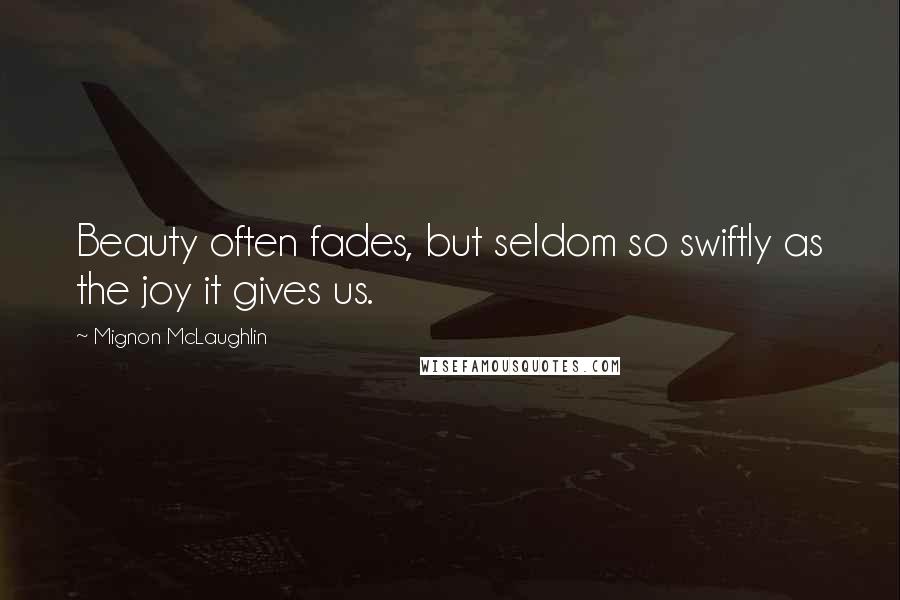 Mignon McLaughlin Quotes: Beauty often fades, but seldom so swiftly as the joy it gives us.