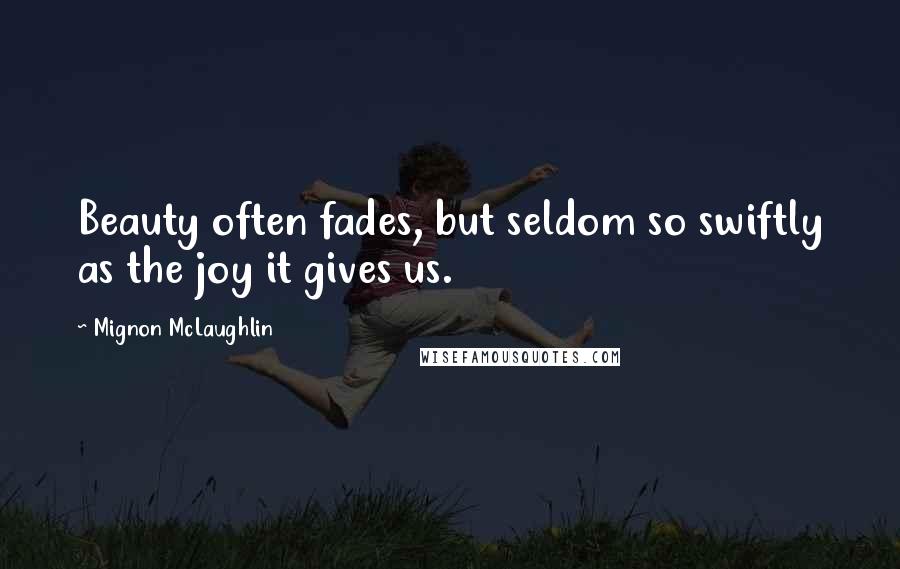 Mignon McLaughlin Quotes: Beauty often fades, but seldom so swiftly as the joy it gives us.