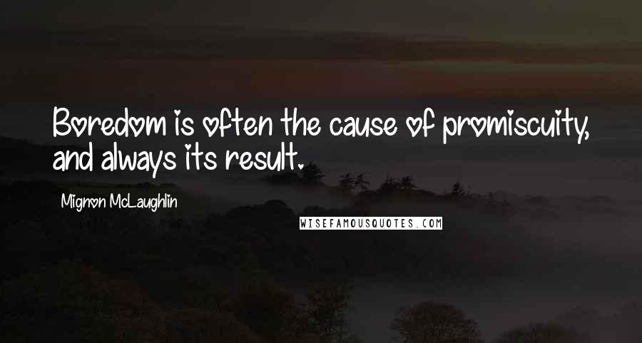 Mignon McLaughlin Quotes: Boredom is often the cause of promiscuity, and always its result.