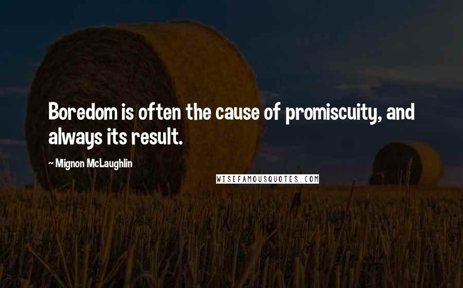 Mignon McLaughlin Quotes: Boredom is often the cause of promiscuity, and always its result.