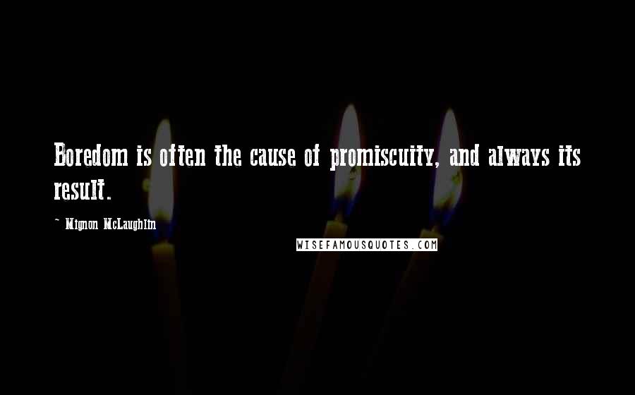 Mignon McLaughlin Quotes: Boredom is often the cause of promiscuity, and always its result.