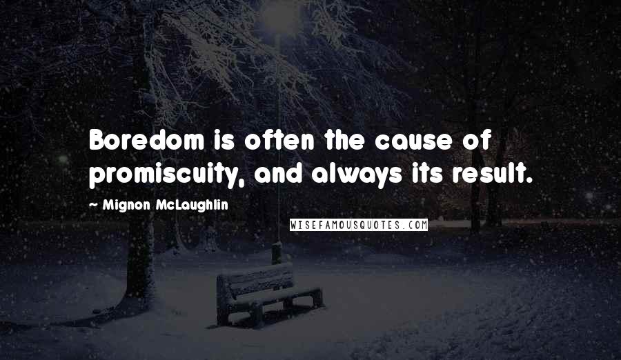 Mignon McLaughlin Quotes: Boredom is often the cause of promiscuity, and always its result.