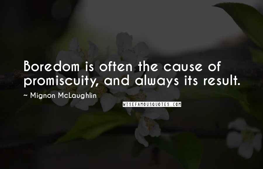 Mignon McLaughlin Quotes: Boredom is often the cause of promiscuity, and always its result.