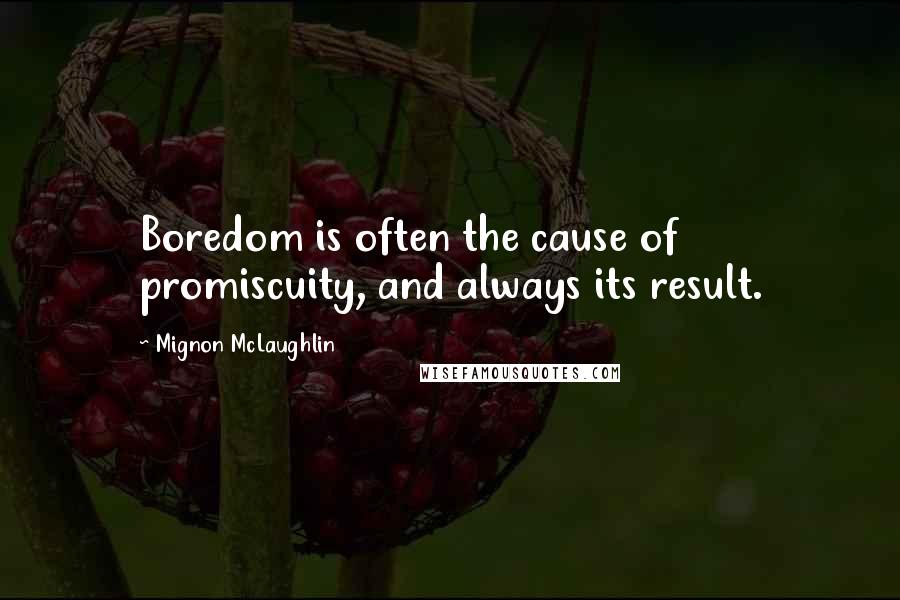 Mignon McLaughlin Quotes: Boredom is often the cause of promiscuity, and always its result.