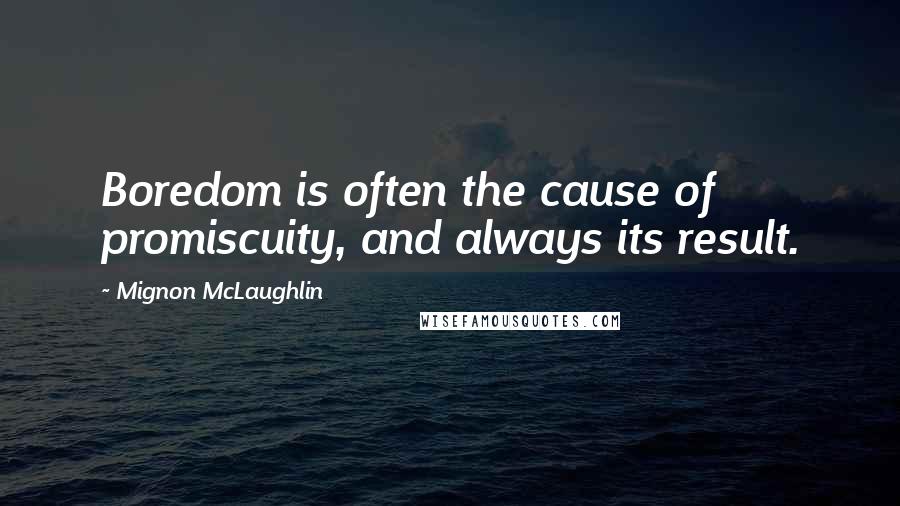 Mignon McLaughlin Quotes: Boredom is often the cause of promiscuity, and always its result.