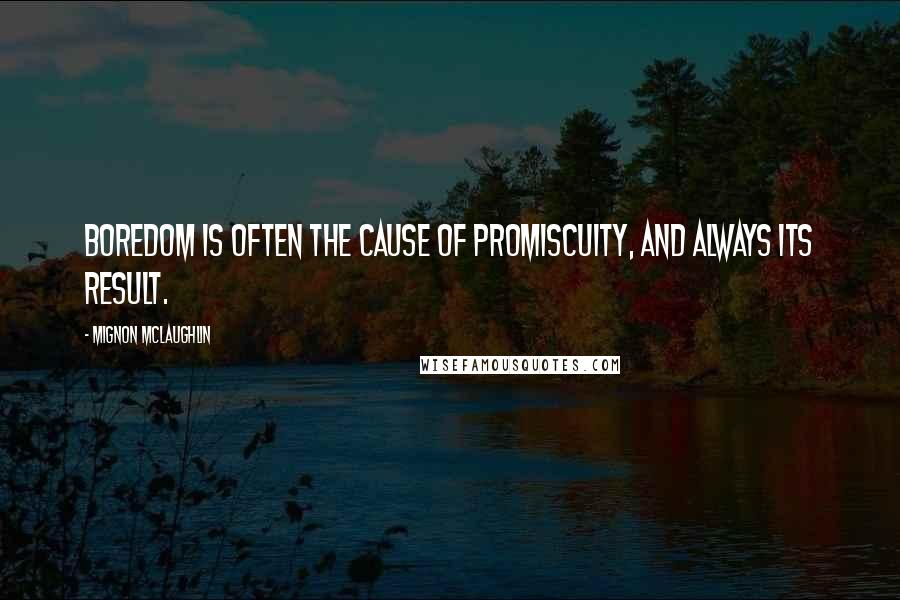 Mignon McLaughlin Quotes: Boredom is often the cause of promiscuity, and always its result.