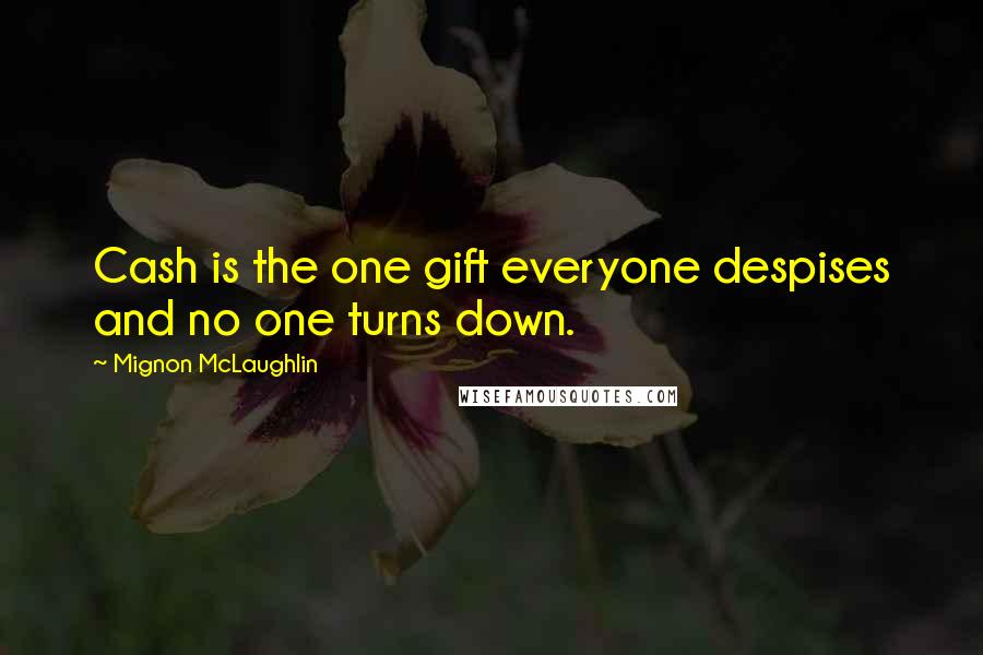 Mignon McLaughlin Quotes: Cash is the one gift everyone despises and no one turns down.