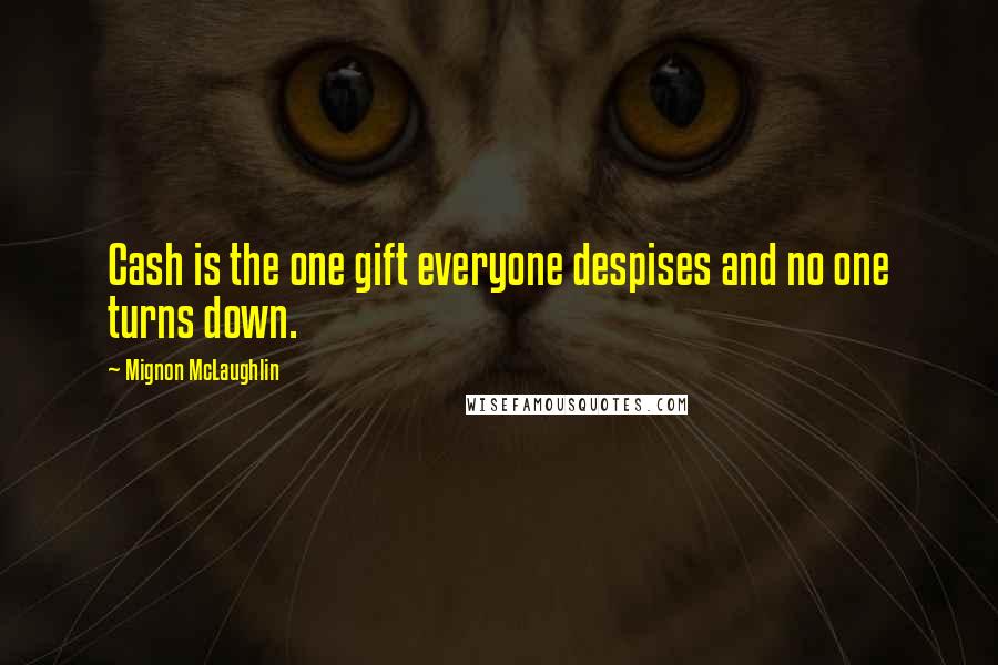 Mignon McLaughlin Quotes: Cash is the one gift everyone despises and no one turns down.