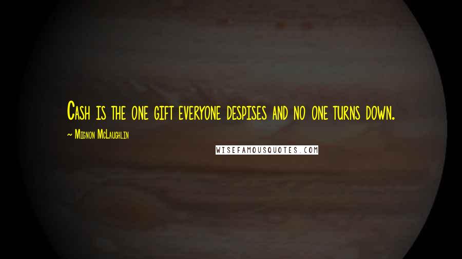 Mignon McLaughlin Quotes: Cash is the one gift everyone despises and no one turns down.