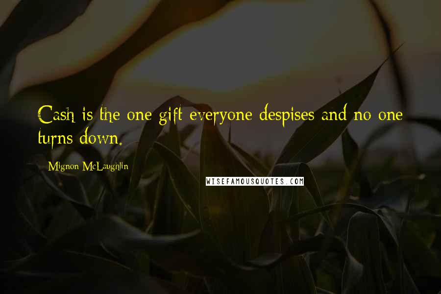 Mignon McLaughlin Quotes: Cash is the one gift everyone despises and no one turns down.