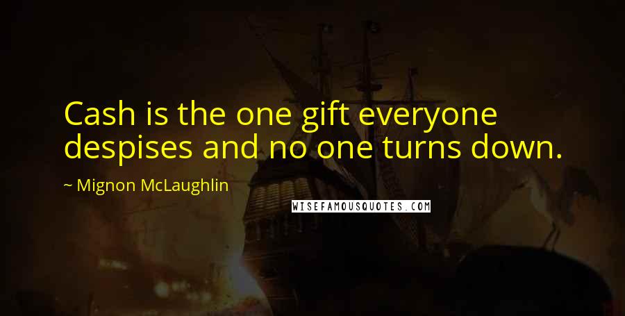 Mignon McLaughlin Quotes: Cash is the one gift everyone despises and no one turns down.